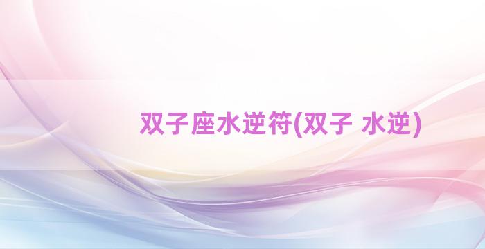 双子座水逆符(双子 水逆)